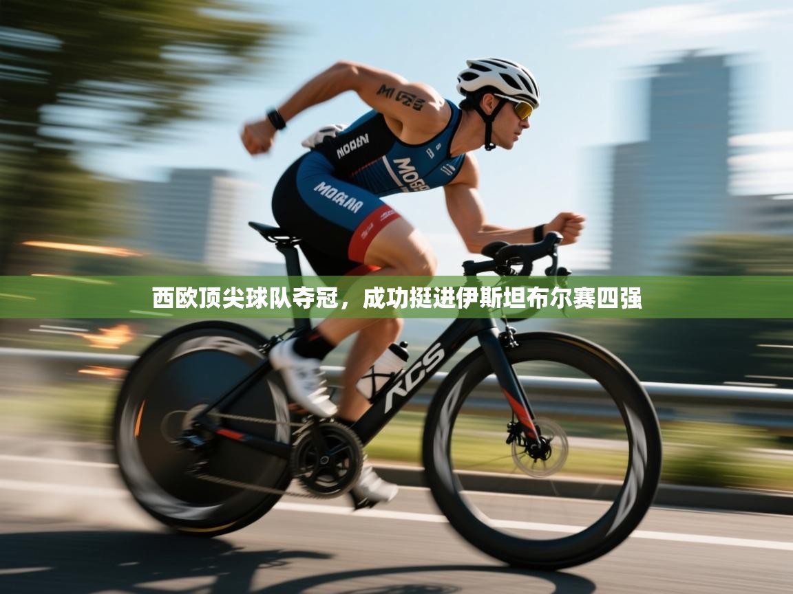 开云登录-西欧顶尖球队夺冠，成功挺进伊斯坦布尔赛四强  第3张