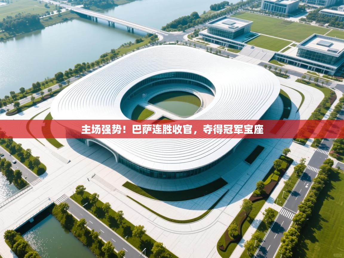 开运体育-主场强势！巴萨连胜收官，夺得冠军宝座  第2张