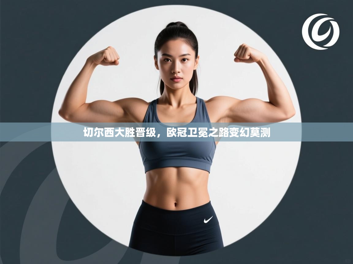 开云体育多语言中文版-切尔西大胜晋级，欧冠卫冕之路变幻莫测  第1张