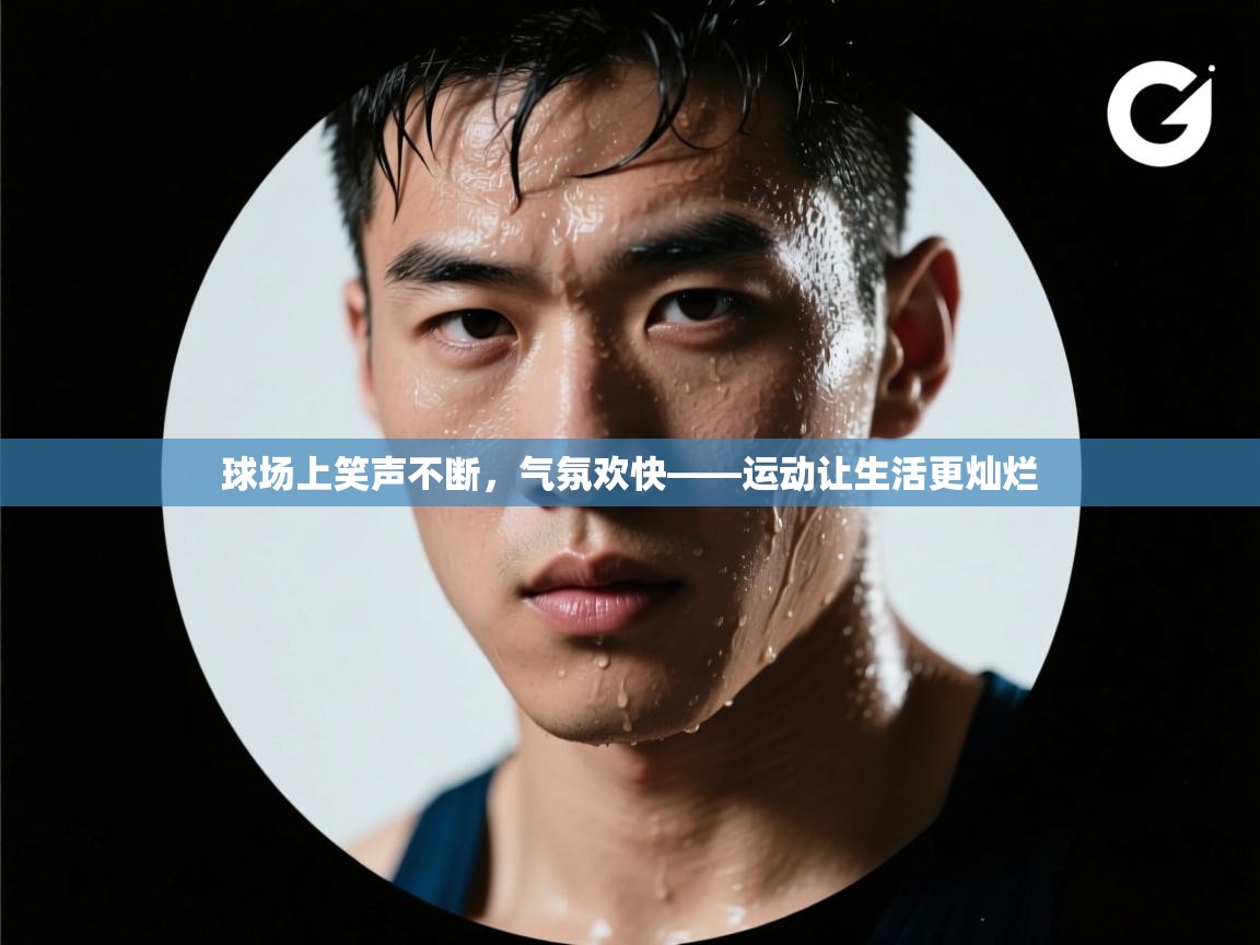 开运体育登录入口-球场上笑声不断，气氛欢快——运动让生活更灿烂  第1张