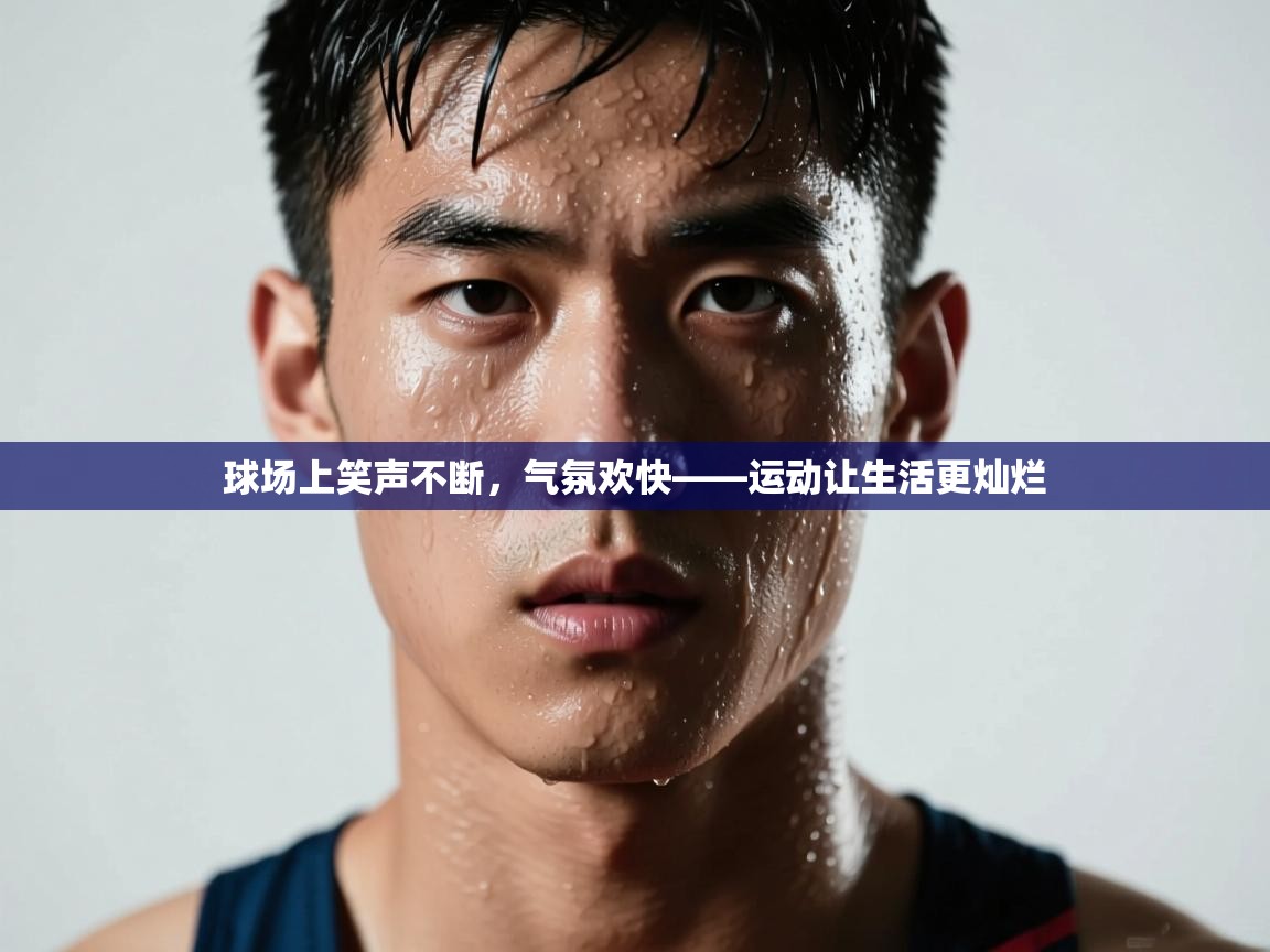 开运体育登录入口-球场上笑声不断，气氛欢快——运动让生活更灿烂  第2张