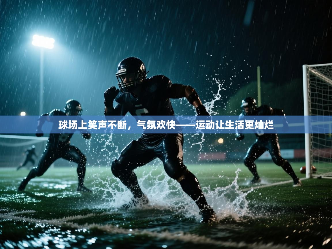 开云体育登录入口-球场上笑声不断，气氛欢快——运动让生活更灿烂  第3张