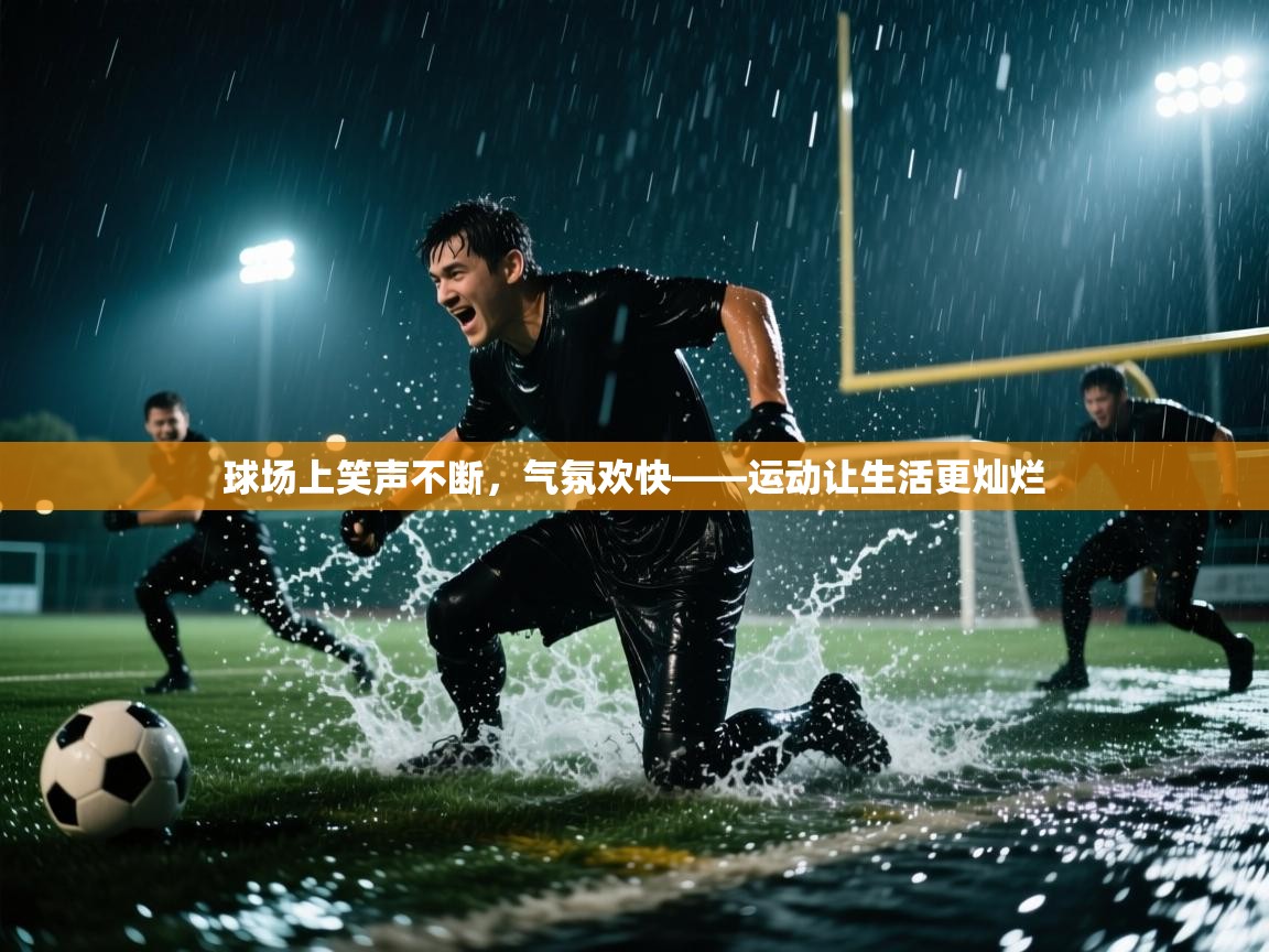 开云体育登录入口-球场上笑声不断，气氛欢快——运动让生活更灿烂  第4张