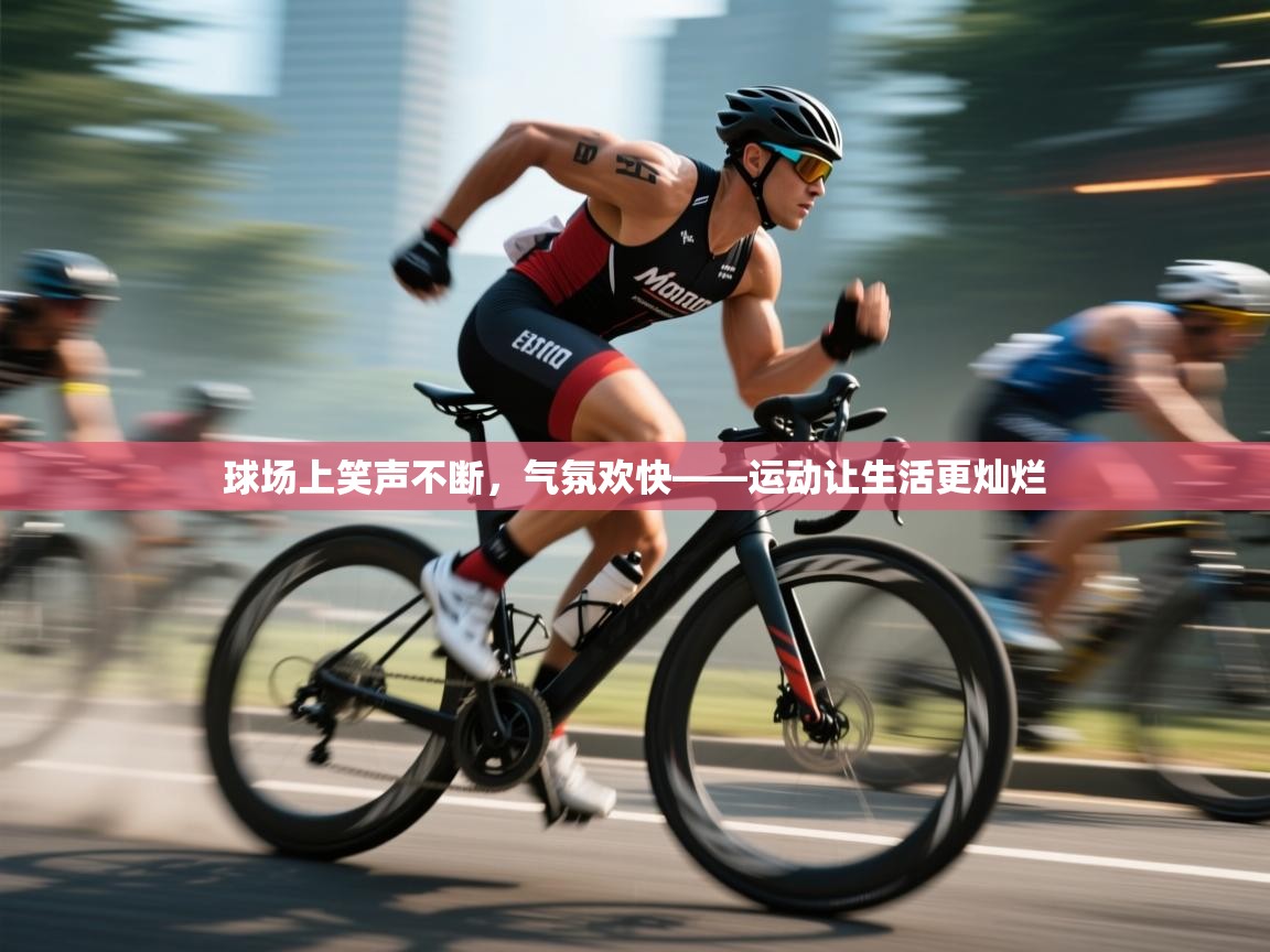 开云体育登录入口-球场上笑声不断，气氛欢快——运动让生活更灿烂  第2张