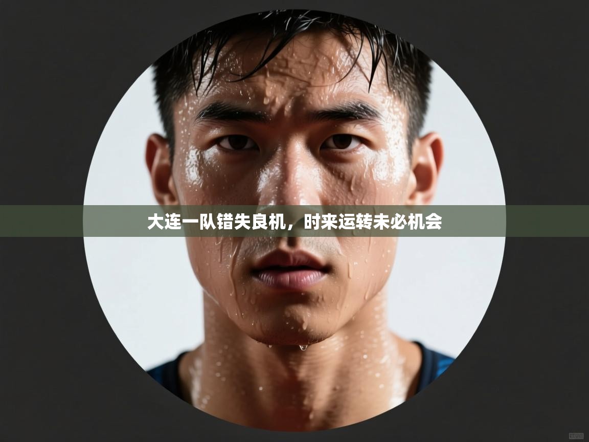 -大连一队错失良机,时来运转未必机会 第3张