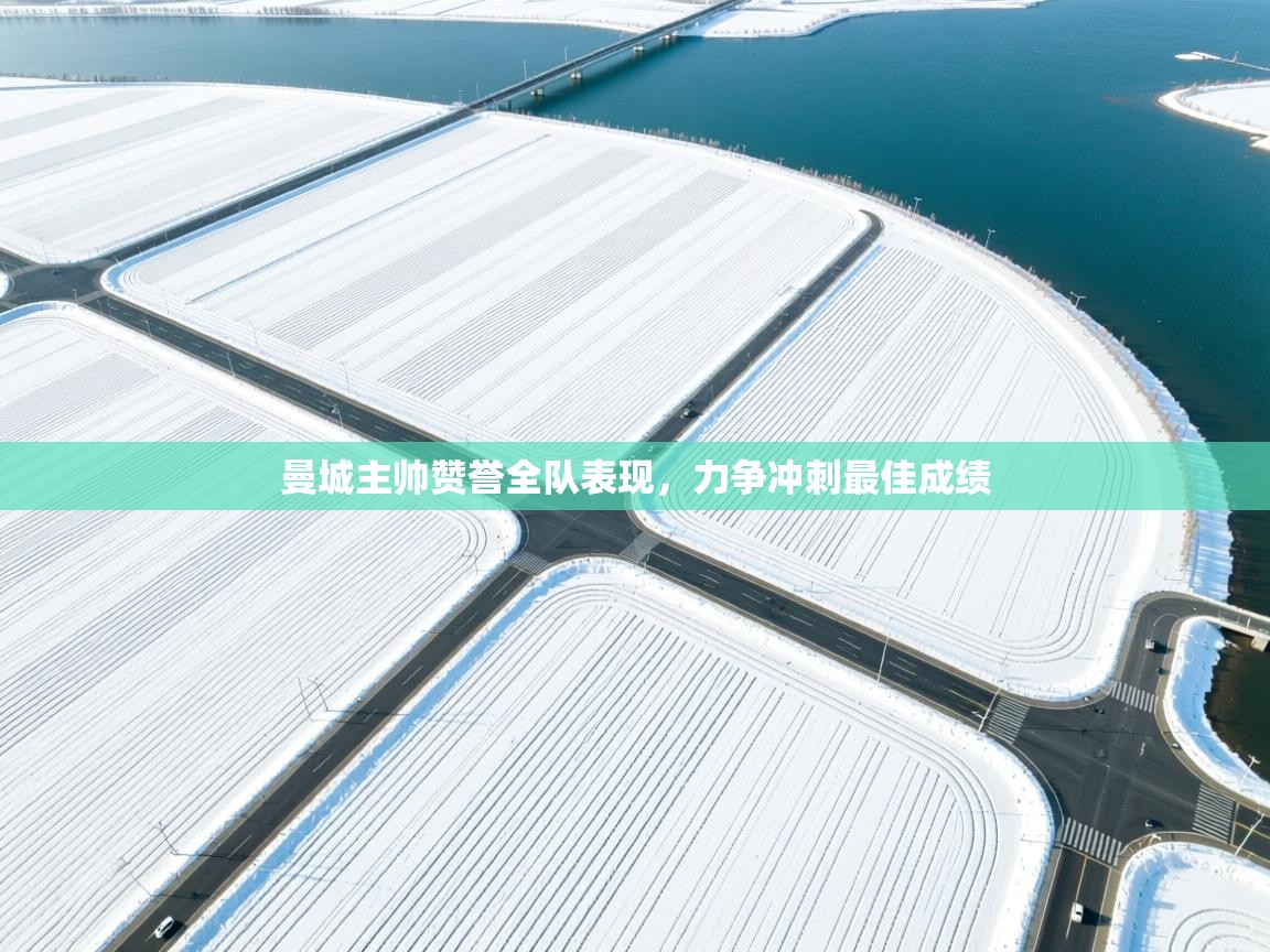 开云网页版-曼城主帅赞誉全队表现，力争冲刺最佳成绩  第1张