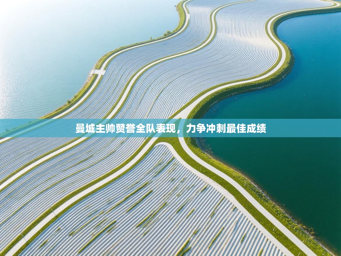 开云网页版-曼城主帅赞誉全队表现，力争冲刺最佳成绩  第3张